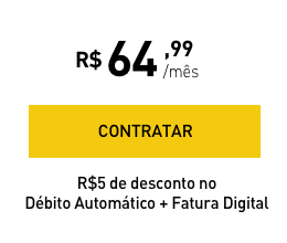 R$64,99/mês - CONTRATAR - R$5 de desconto no Débito Automático + Fatura Digital